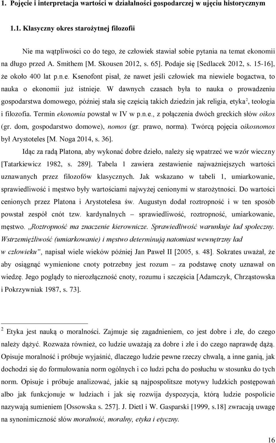 W dawnych czasach była to nauka o prowadzeniu gospodarstwa domowego, później stała się częścią takich dziedzin jak religia, etyka 2, teologia i filozofia. Termin ekonomia powstał w IV w p.n.e., z połączenia dwóch greckich słów oikos (gr.