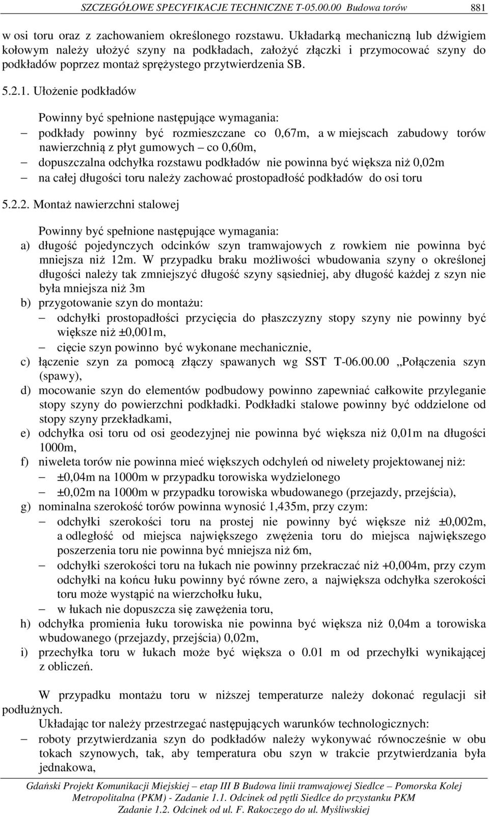 Ułożenie podkładów Powinny być spełnione następujące wymagania: podkłady powinny być rozmieszczane co 0,67m, a w miejscach zabudowy torów nawierzchnią z płyt gumowych co 0,60m, dopuszczalna odchyłka