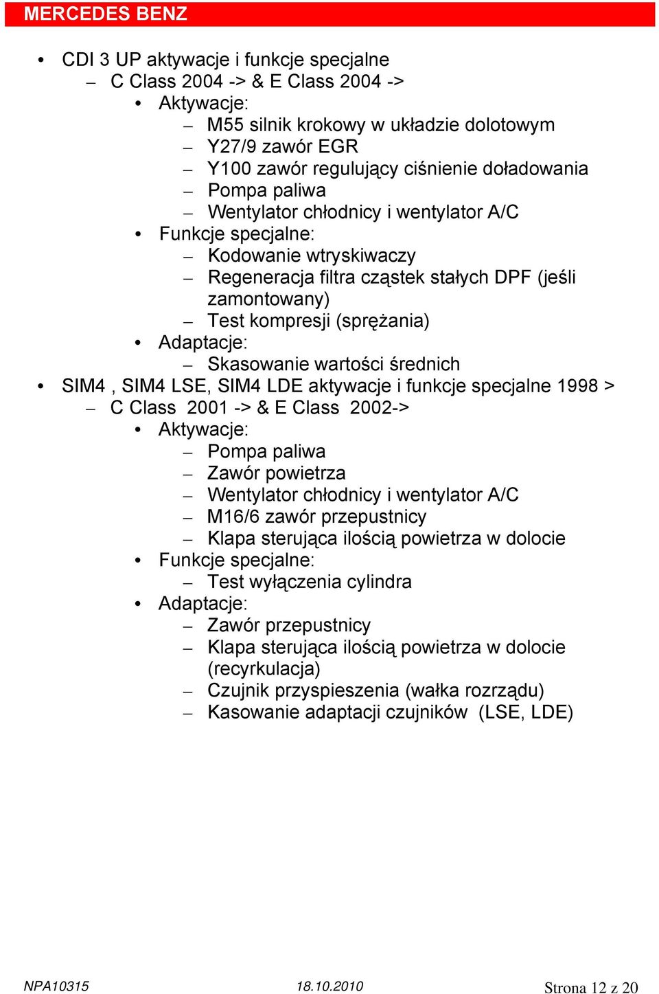 Skasowanie wartości średnich SIM4, SIM4 LSE, SIM4 LDE aktywacje i funkcje specjalne 1998 > C Class 2001 -> & E Class 2002-> Aktywacje: Pompa paliwa Zawór powietrza Wentylator chłodnicy i wentylator