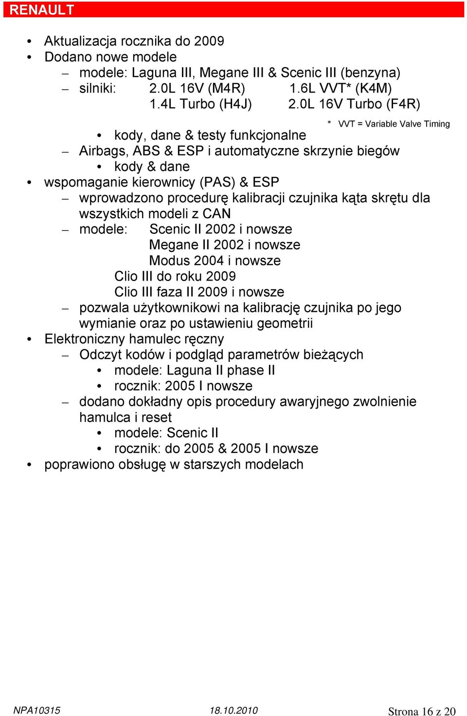 kalibracji czujnika kąta skrętu dla wszystkich modeli z CAN modele: Scenic II 2002 i nowsze Megane II 2002 i nowsze Modus 2004 i nowsze Clio III do roku 2009 Clio III faza II 2009 i nowsze pozwala