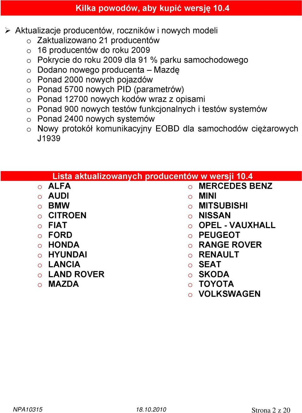 Mazdę o Ponad 2000 nowych pojazdów o Ponad 5700 nowych PID (parametrów) o Ponad 12700 nowych kodów wraz z opisami o Ponad 900 nowych testów funkcjonalnych i testów systemów o Ponad 2400 nowych