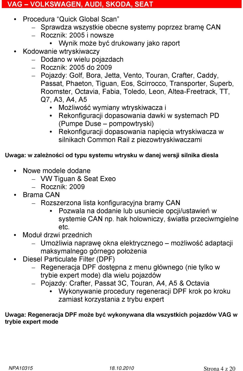 Toledo, Leon, Altea-Freetrack, TT, Q7, A3, A4, A5 Możliwość wymiany wtryskiwacza i Rekonfiguracji dopasowania dawki w systemach PD (Pumpe Duse pompowtryski) Rekonfiguracji dopasowania napięcia