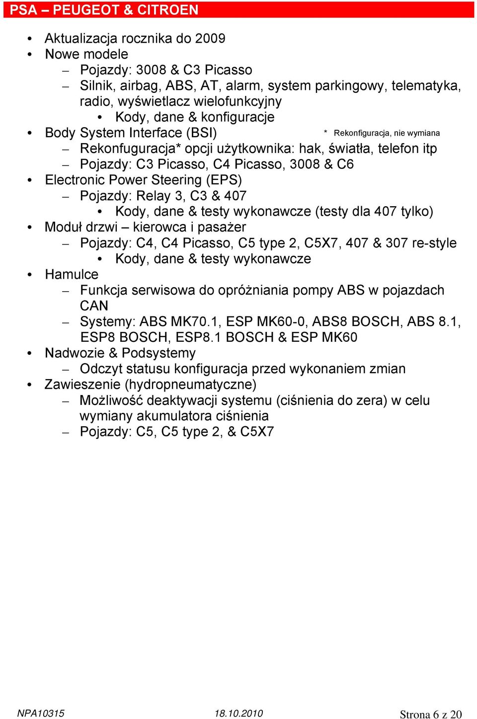 C3 & 407 Kody, dane & testy wykonawcze (testy dla 407 tylko) Moduł drzwi kierowca i pasażer Pojazdy: C4, C4 Picasso, C5 type 2, C5X7, 407 & 307 re-style Kody, dane & testy wykonawcze Hamulce Funkcja