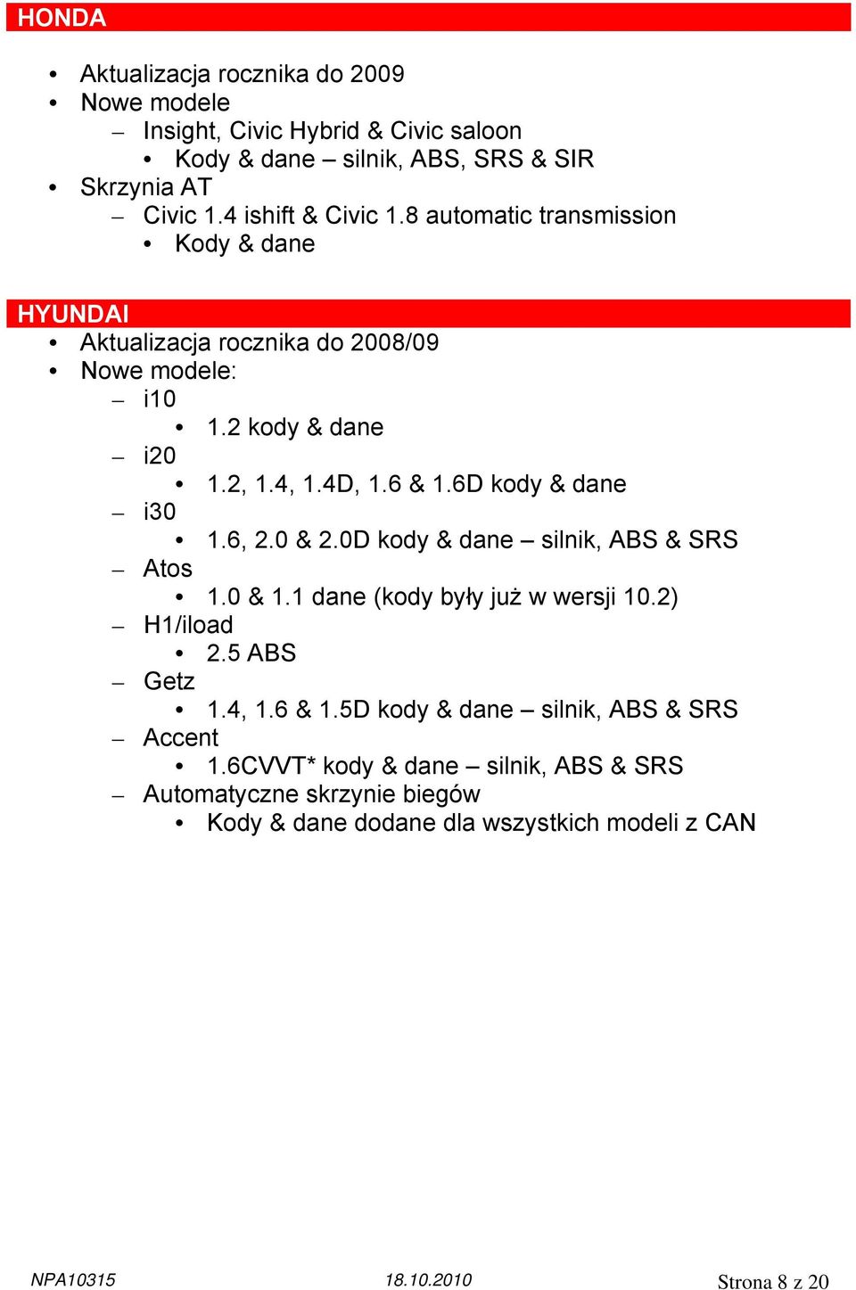 6D kody & dane i30 1.6, 2.0 & 2.0D kody & dane silnik, ABS & SRS Atos 1.0 & 1.1 dane (kody były już w wersji 10.2) H1/iload 2.5 ABS Getz 1.4, 1.6 & 1.