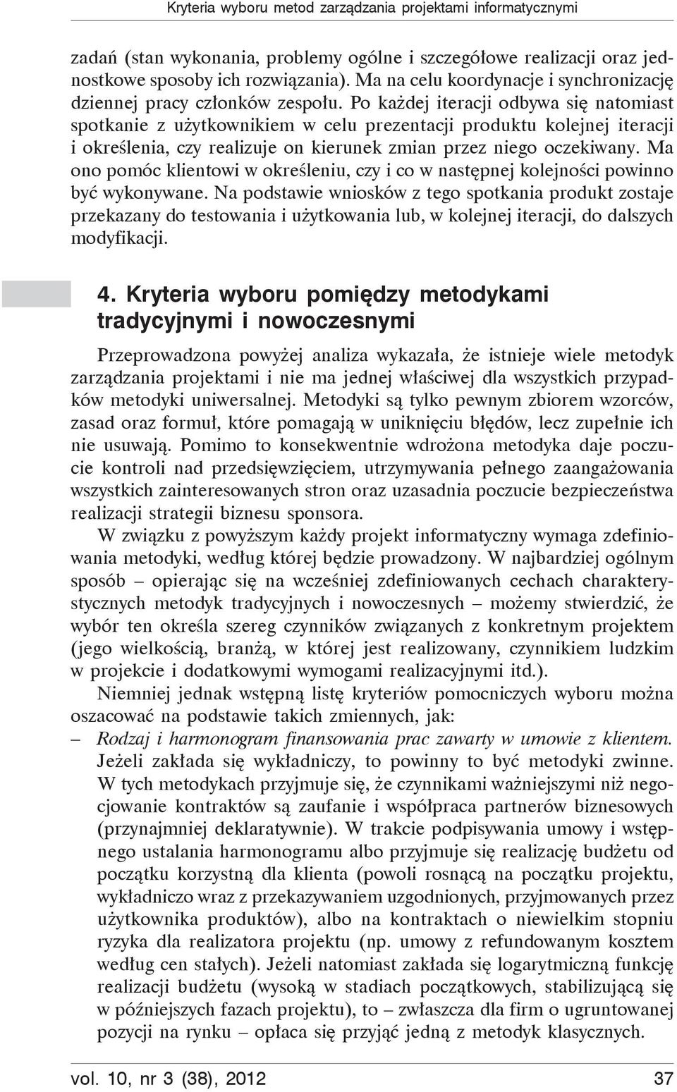 Po ka dej iteracji odbywa si natomiast spotkanie z u ytkownikiem w celu prezentacji produktu kolejnej iteracji i okre lenia, czy realizuje on kierunek zmian przez niego oczekiwany.