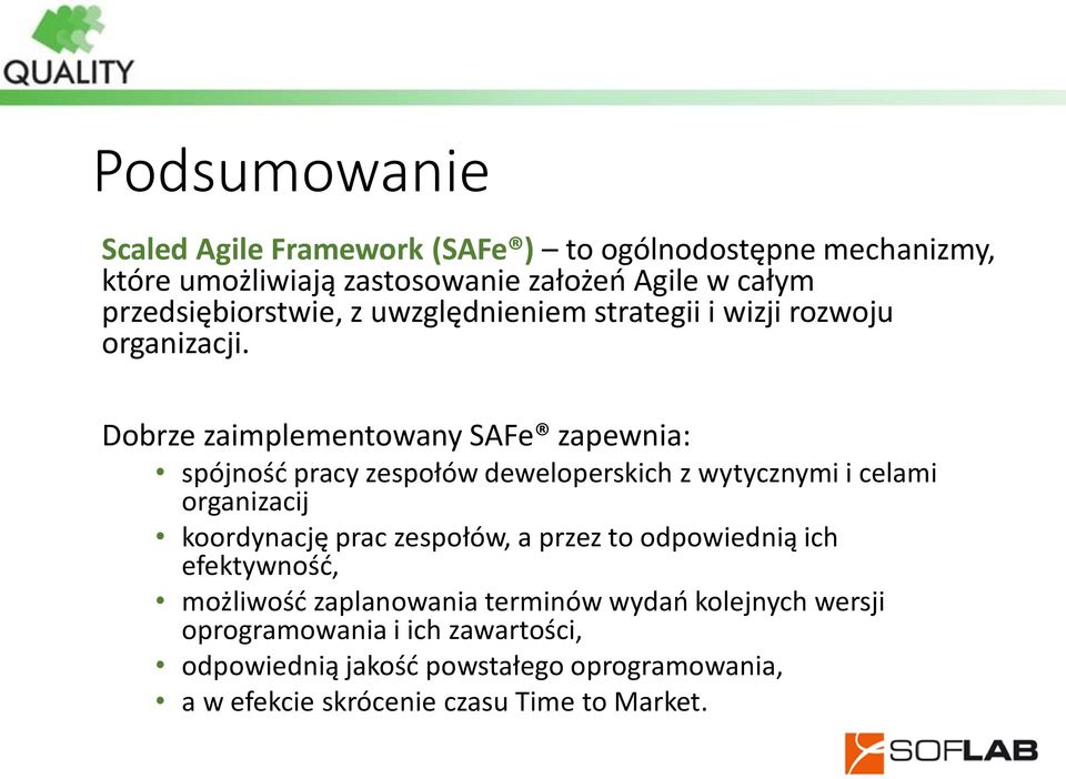 Dobrze zaimplementowany SAFe zapewnia: spójność pracy zespołów deweloperskich z wytycznymi i celami organizacij koordynację prac zespołów,