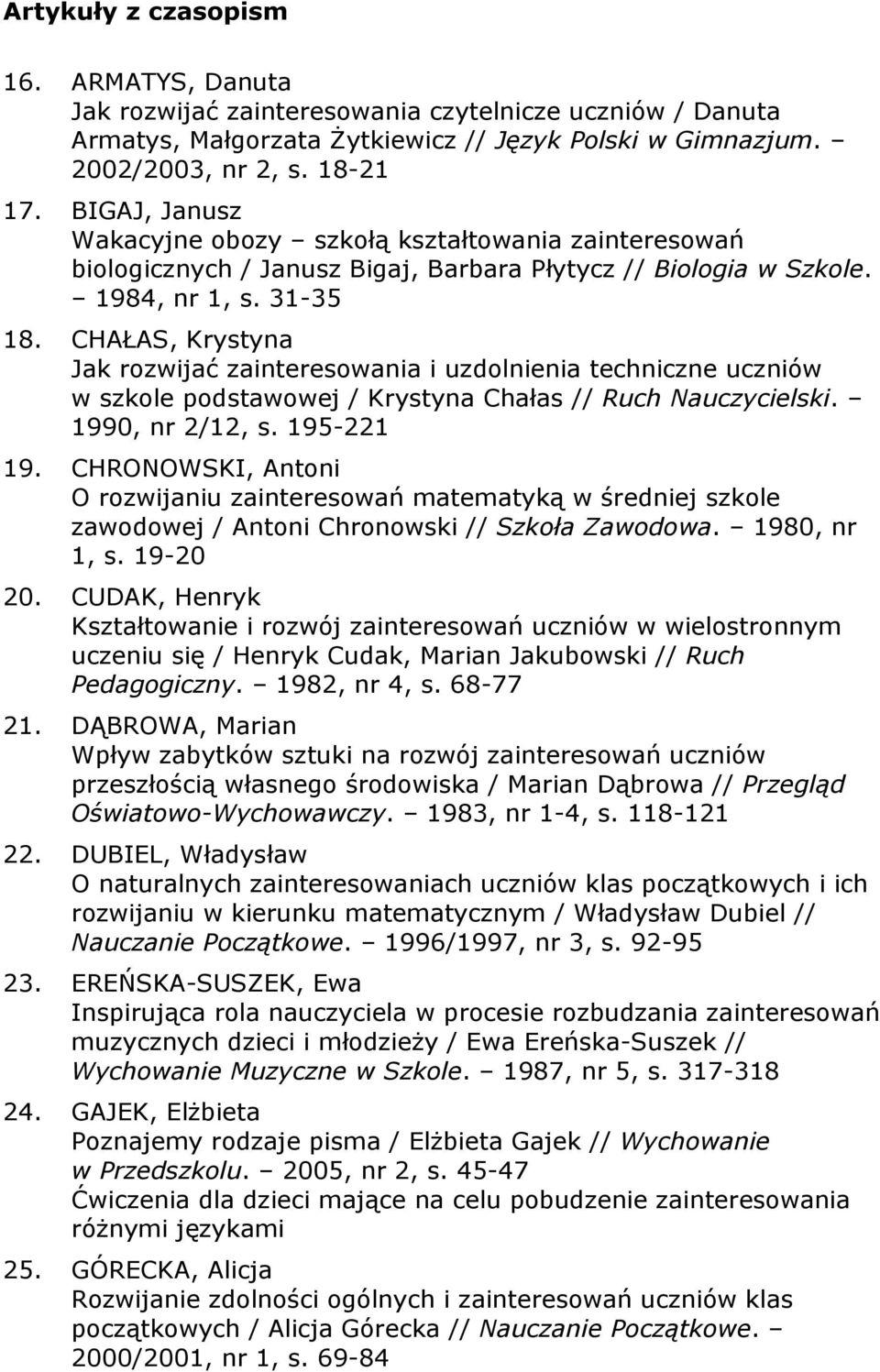 CHAŁAS, Krystyna Jak rozwijać zainteresowania i uzdolnienia techniczne uczniów w szkole podstawowej / Krystyna Chałas // Ruch Nauczycielski. 1990, nr 2/12, s. 195-221 19.