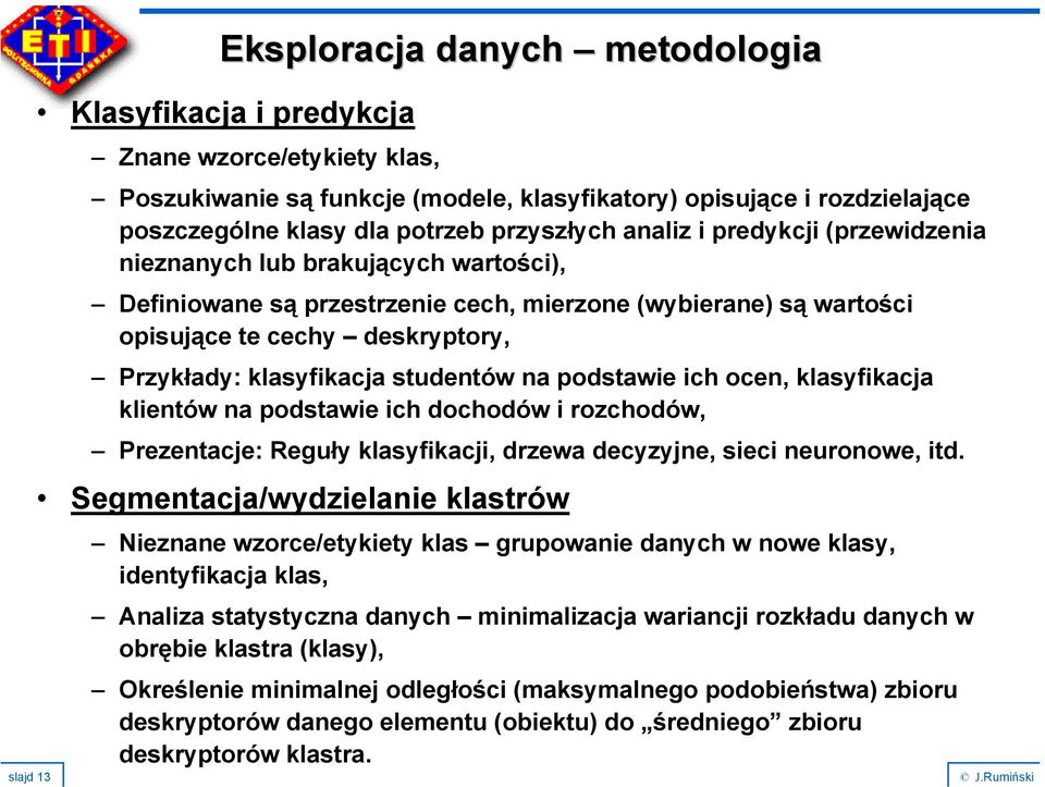 klasyfikacja studentów na podstawie ich ocen, klasyfikacja klientów na podstawie ich dochodów i rozchodów, Prezentacje: Reguły klasyfikacji, drzewa decyzyjne, sieci neuronowe, itd.