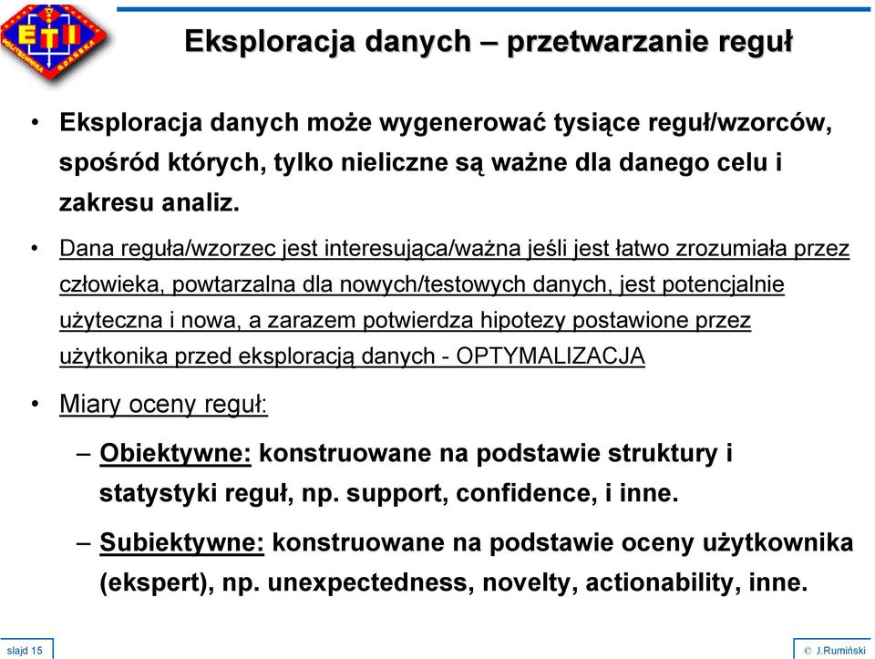 Dana reguła/wzorzec jest interesująca/ważna jeśli jest łatwo zrozumiała przez człowieka, powtarzalna dla nowych/testowych danych, jest potencjalnie użyteczna i nowa, a