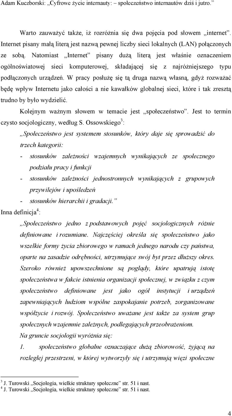 W pracy posłużę się tą druga nazwą własną, gdyż rozważać będę wpływ Internetu jako całości a nie kawałków globalnej sieci, które i tak zresztą trudno by było wydzielić.