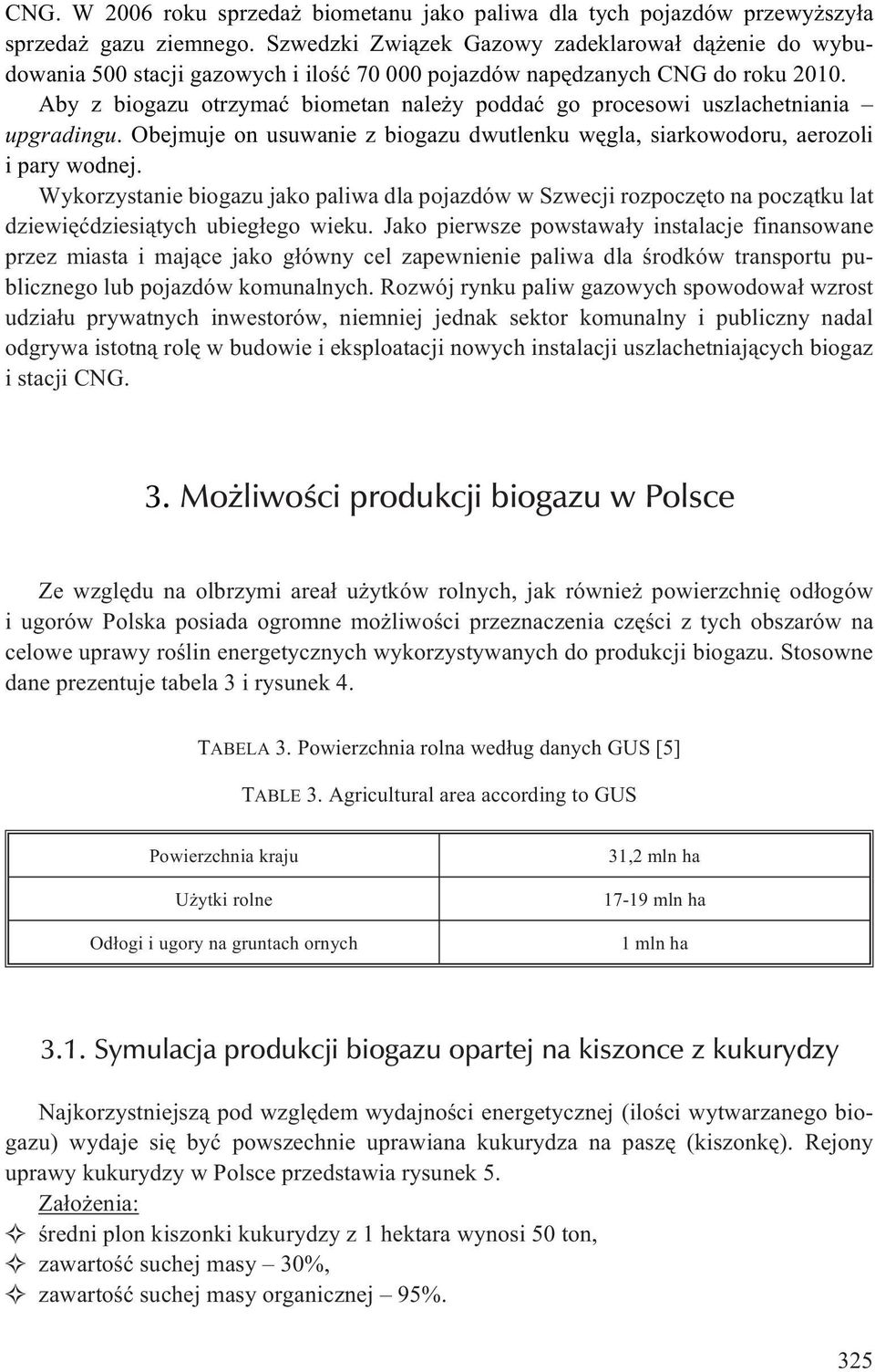 Aby z biogazu otrzymaæ biometan nale y poddaæ go procesowi uszlachetniania upgradingu. Obejmuje on usuwanie z biogazu dwutlenku wêgla, siarkowodoru, aerozoli i pary wodnej.