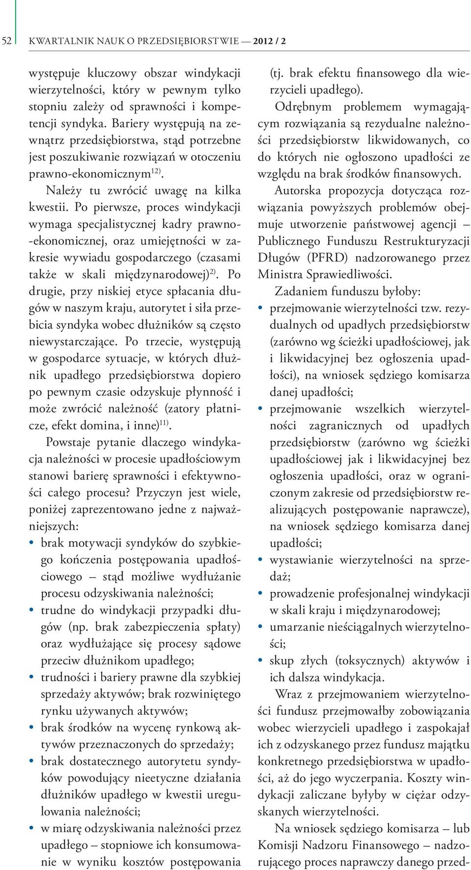 Po pierwsze, proces windykacji wymaga specjalistycznej kadry prawno- -ekonomicznej, oraz umiejętności w zakresie wywiadu gospodarczego (czasami także w skali międzynarodowej) 2).