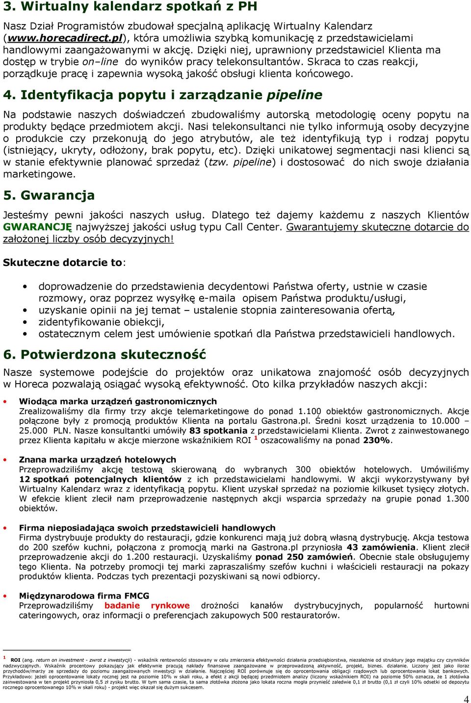 Dzięki niej, uprawniony przedstawiciel Klienta ma dostęp w trybie on line do wyników pracy telekonsultantów.