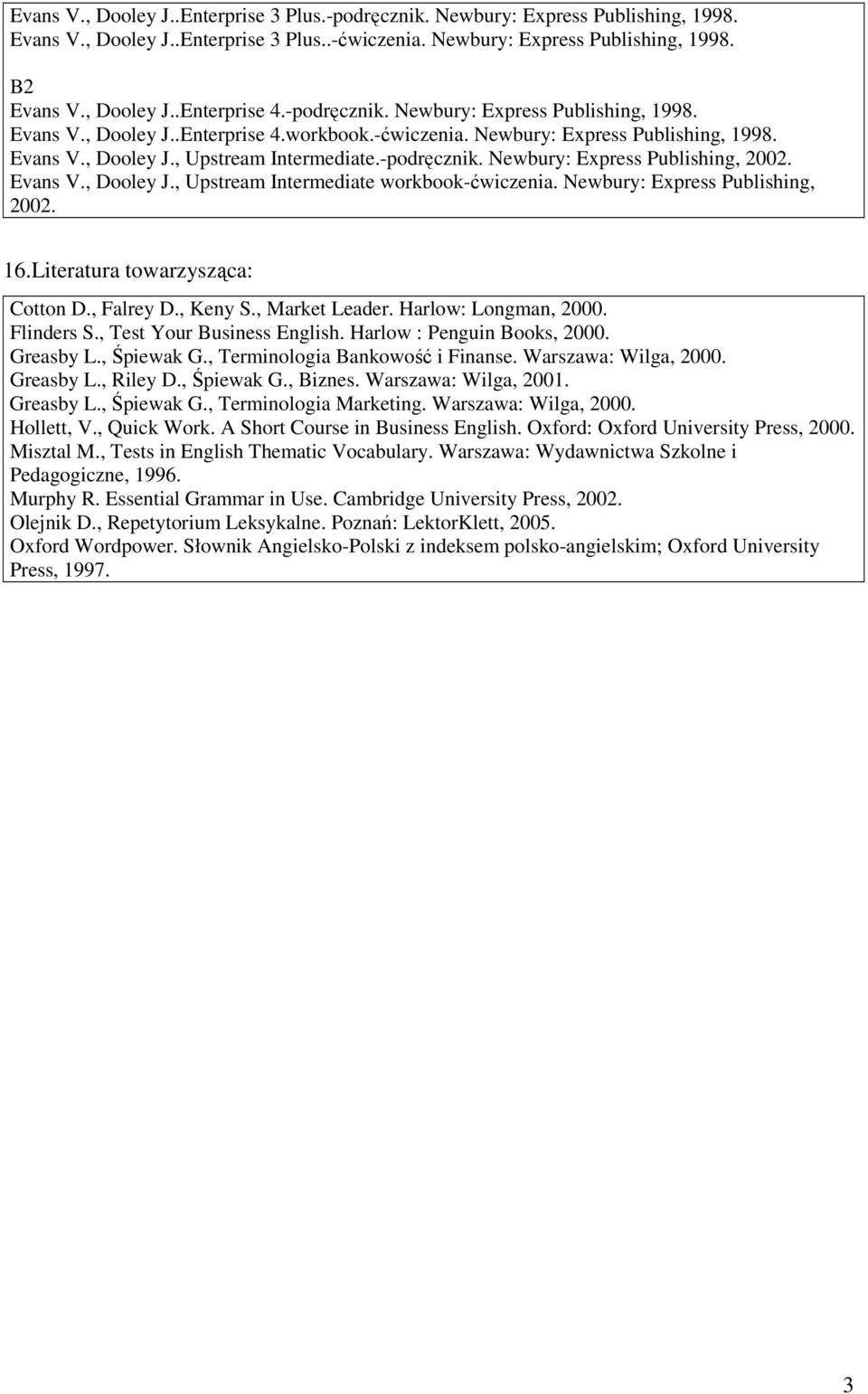 Evans V., Dooley J., Upstream Intermediate workbook-ćwiczenia. Newbury: Express Publishing, 00. 16.Literatura towarzysząca: Cotton D., Falrey D., Keny S., Market Leader. Harlow: Longman, 000.