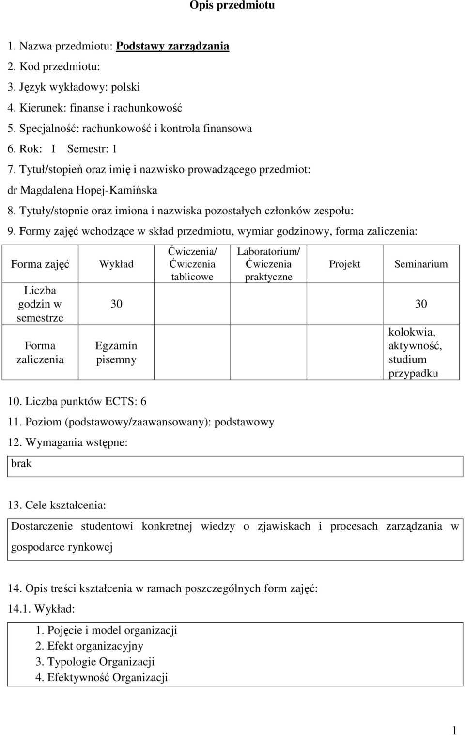 Formy zajęć wchodzące w skład przedmiotu, wymiar godzinowy, forma zaliczenia: zajęć Liczba godzin w semestrze zaliczenia Wykład / tablicowe Laboratorium/ praktyczne Projekt Seminarium 30 30 Egzamin