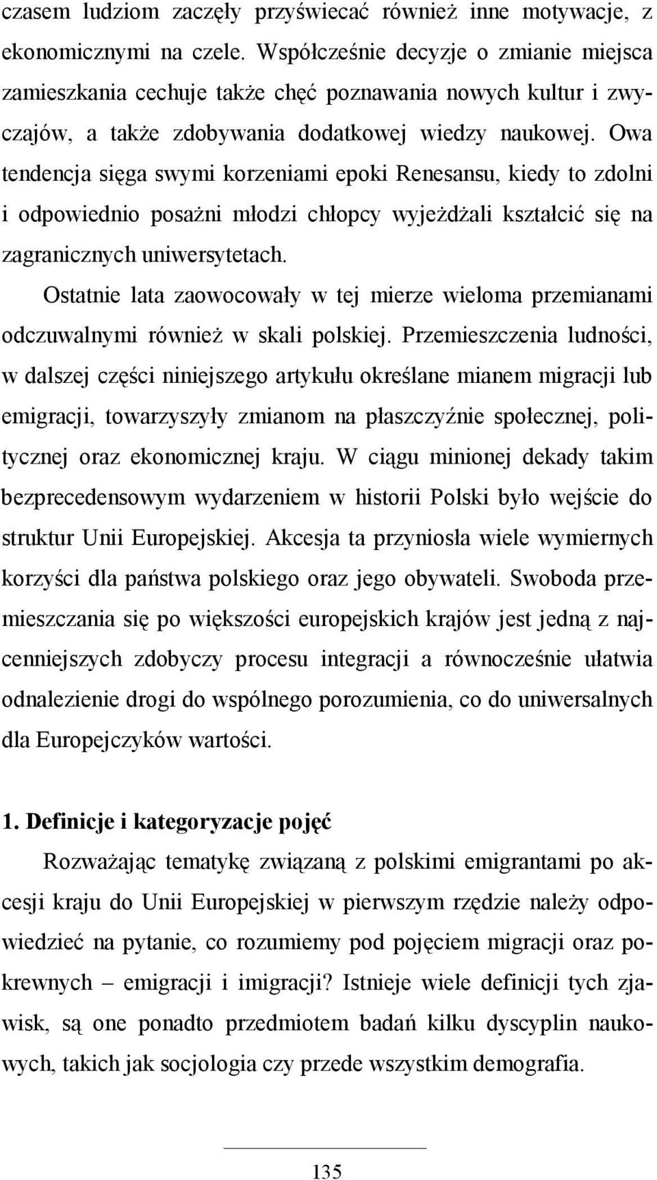 Owa tendencja sięga swymi korzeniami epoki Renesansu, kiedy to zdolni i odpowiednio posaŝni młodzi chłopcy wyjeŝdŝali kształcić się na zagranicznych uniwersytetach.