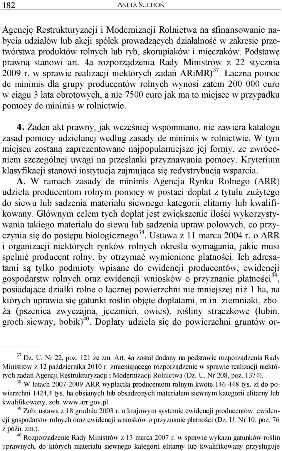 Łączna pomoc de minimis dla grupy producentów rolnych wynosi zatem 200 000 euro w ciągu 3 lata obrotowych, a nie 7500 euro jak ma to miejsce w przypadku pomocy de minimis w rolnictwie. 4.