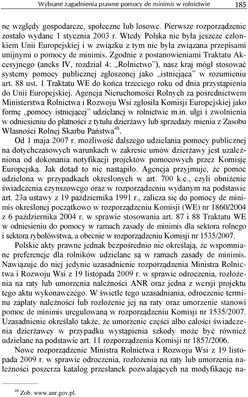 Zgodnie z postanowieniami Traktatu Akcesyjnego (aneks IV, rozdział 4: Rolnictwo ), nasz kraj mógł stosować systemy pomocy publicznej zgłoszonej jako istniejąca w rozumieniu art. 88 ust.