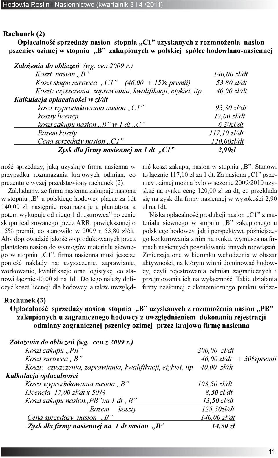 Zakładamy, że firma nasienna zakupuje nasiona skać na rynku cenę 120,00 zł za dt, co przekłada w stopniu B u polskiego hodowcy płacąc za 1dt się na zysk dla firmy nasiennej w wysokości 2,90 140,00