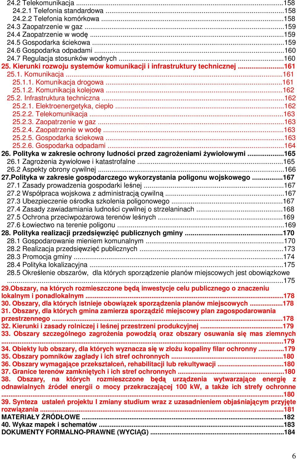 ..162 25.2. Infrastruktura techniczna...162 25.2.1. Elektroenergetyka, ciepło...162 25.2.2. Telekomunikacja...163 25.2.3. Zaopatrzenie w gaz...163 25.2.4. Zaopatrzenie w wodę...163 25.2.5. Gospodarka ściekowa.