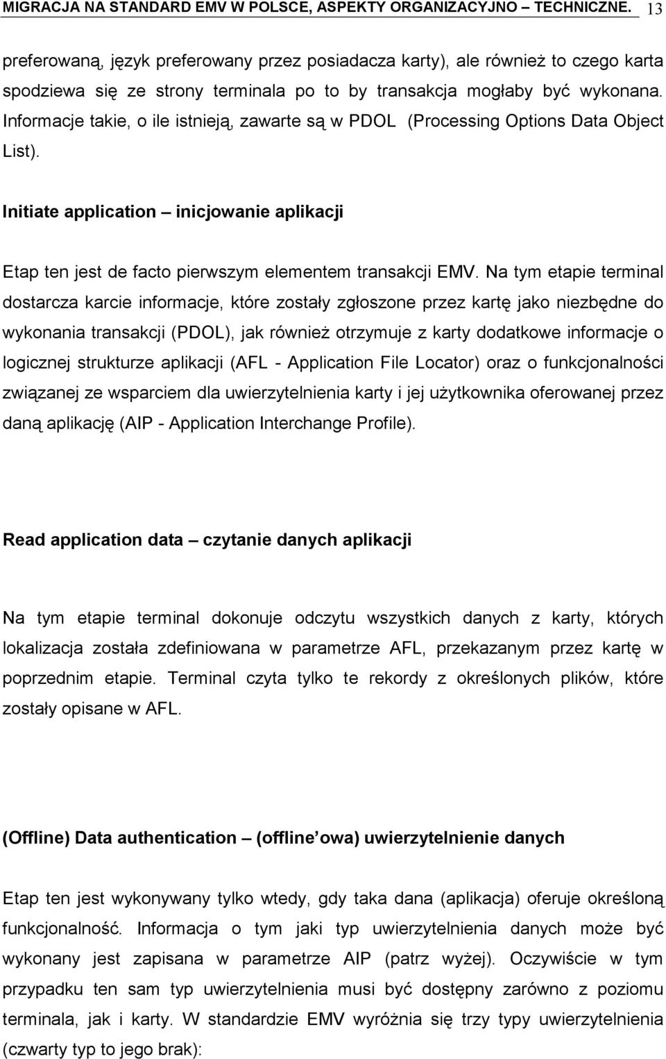 Informacje takie, o ile istnieją, zawarte są w PDOL (Processing Options Data Object List). Initiate application inicjowanie aplikacji Etap ten jest de facto pierwszym elementem transakcji EMV.