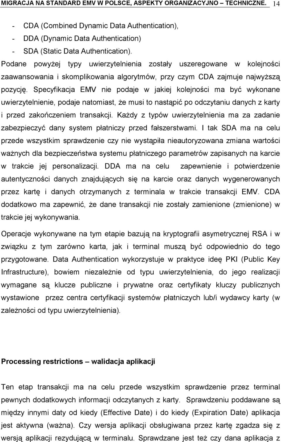 Specyfikacja EMV nie podaje w jakiej kolejności ma być wykonane uwierzytelnienie, podaje natomiast, że musi to nastąpić po odczytaniu danych z karty i przed zakończeniem transakcji.