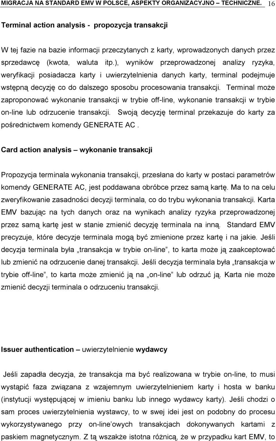 ), wyników przeprowadzonej analizy ryzyka, weryfikacji posiadacza karty i uwierzytelnienia danych karty, terminal podejmuje wstępną decyzję co do dalszego sposobu procesowania transakcji.