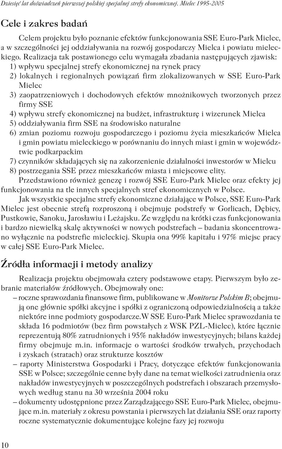 Realizacja tak postawionego celu wymagała zbadania następujących zjawisk: 1) wpływu specjalnej strefy ekonomicznej na rynek pracy 2) lokalnych i regionalnych powiązań firm zlokalizowanych w SSE