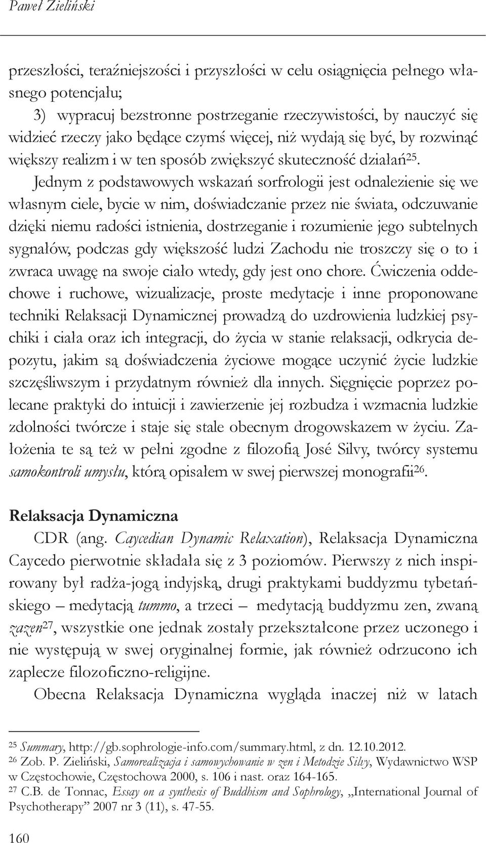 Jednym z podstawowych wskazań sorfrologii jest odnalezienie się we własnym ciele, bycie w nim, doświadczanie przez nie świata, odczuwanie dzięki niemu radości istnienia, dostrzeganie i rozumienie