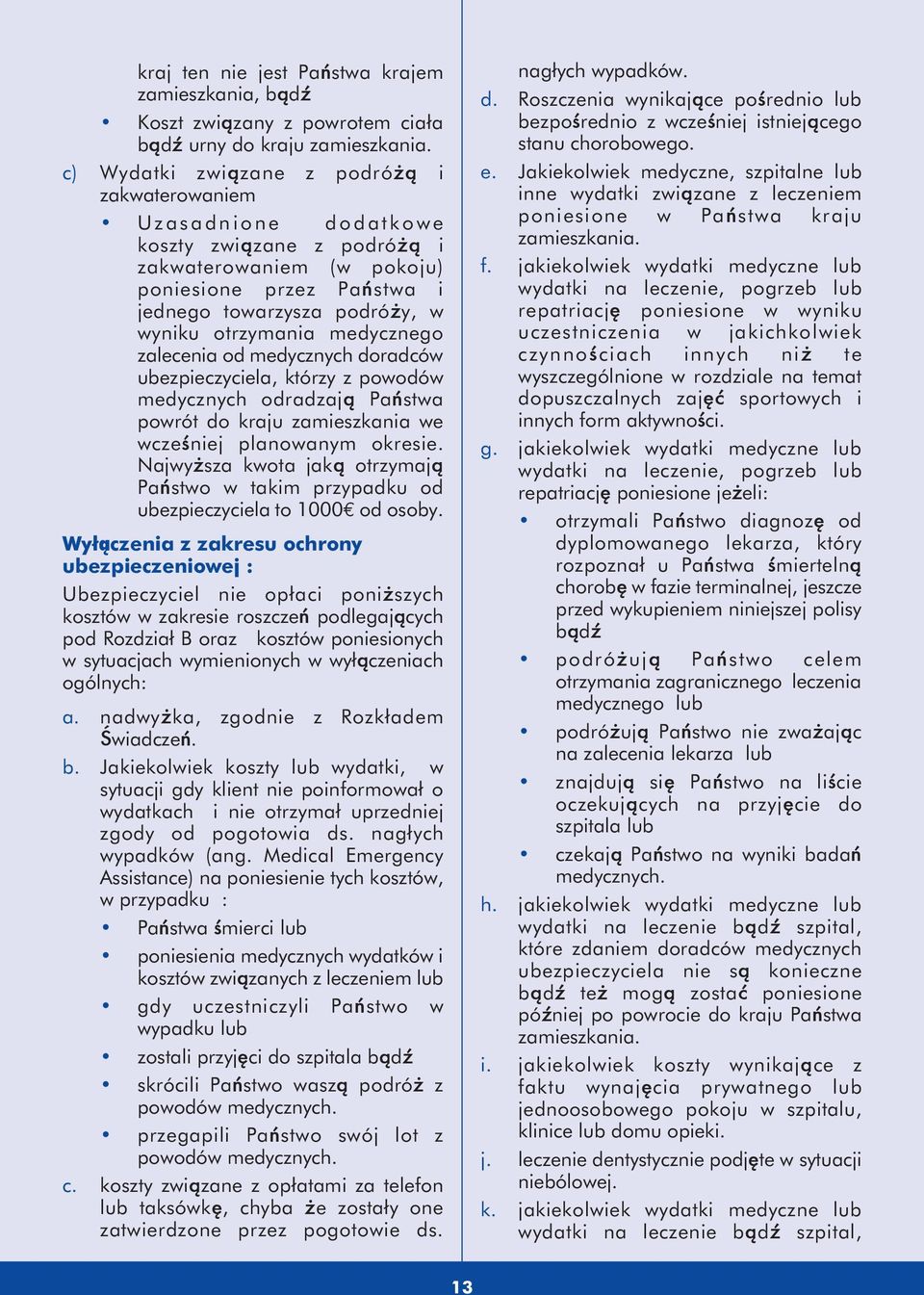 medycznego zalecenia od medycznych doradców ubezpieczyciela, którzy z powodów medycznych odradzają Państwa powrót do kraju zamieszkania we wcześniej planowanym okresie.