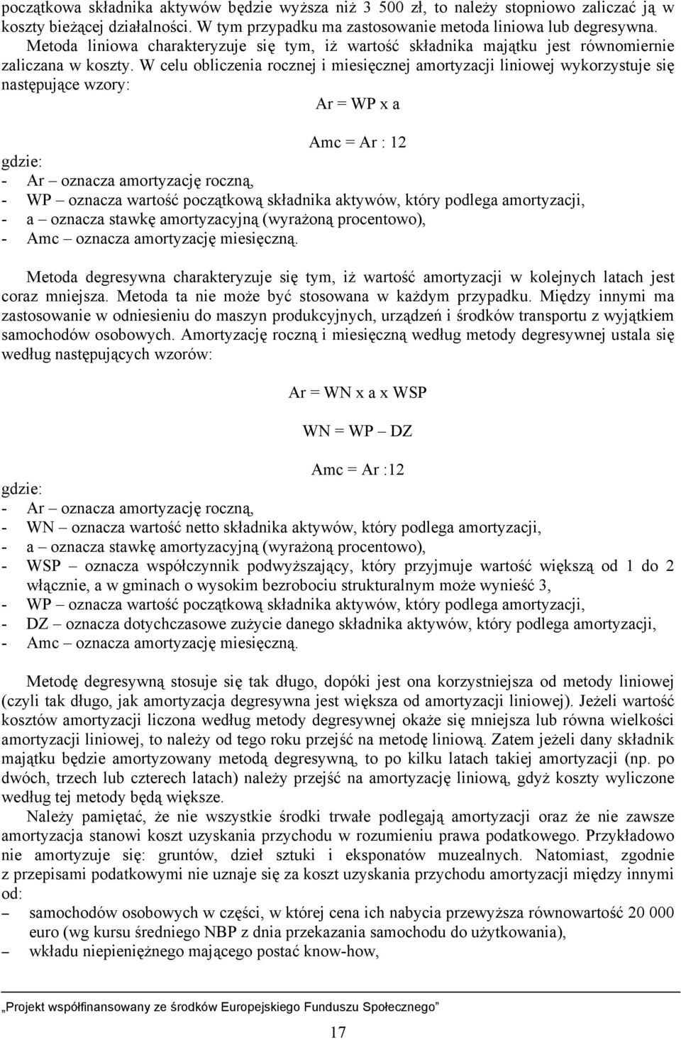 W celu obliczenia rocznej i miesięcznej amortyzacji liniowej wykorzystuje się następujące wzory: Ar = WP x a Amc = Ar : 12 gdzie: - Ar oznacza amortyzację roczną, - WP oznacza wartość początkową