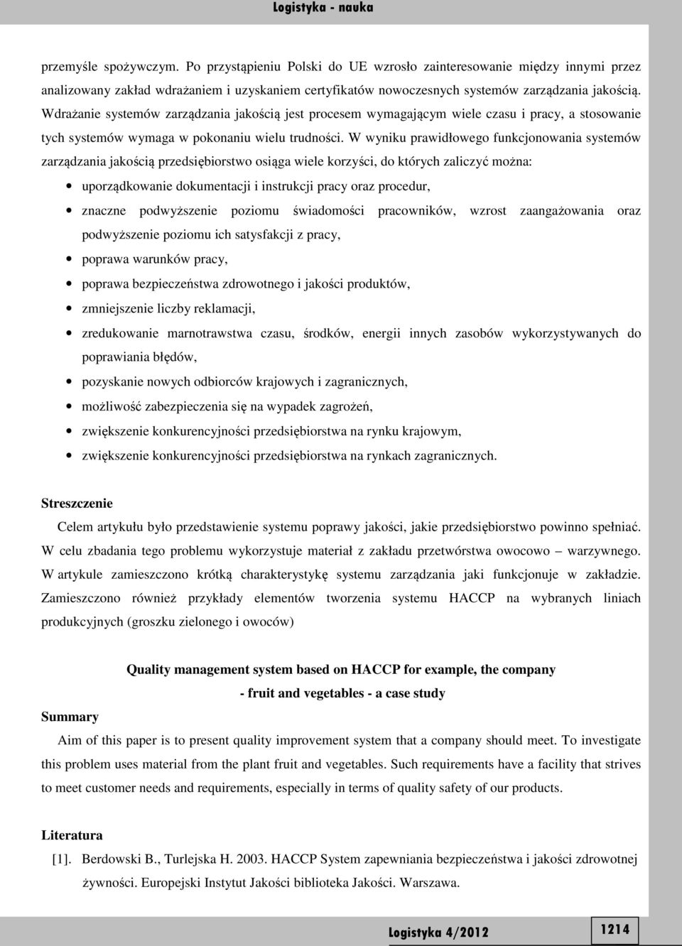 W wyniku prawidłowego funkcjonowania systemów zarządzania jakością przedsiębiorstwo osiąga wiele korzyści, do których zaliczyć można: uporządkowanie dokumentacji i instrukcji pracy oraz procedur,