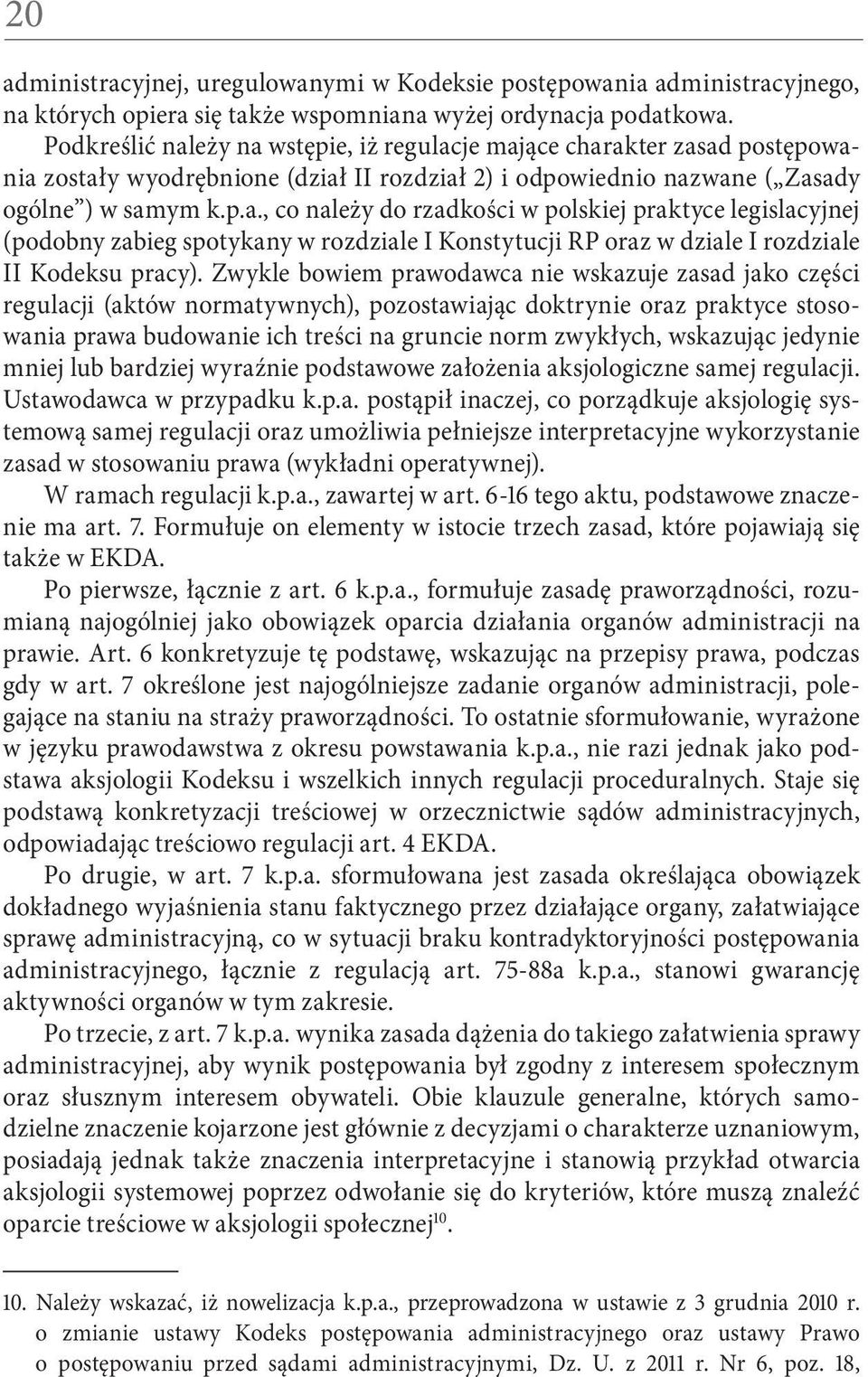 Zwykle bowiem prawodawca nie wskazuje zasad jako części regulacji (aktów normatywnych), pozostawiając doktrynie oraz praktyce stosowania prawa budowanie ich treści na gruncie norm zwykłych, wskazując