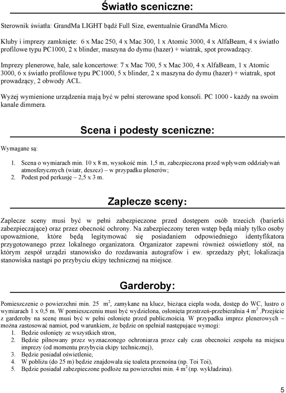 Imprezy plenerowe, hale, sale koncertowe: 7 x Mac 700, 5 x Mac 300, 4 x AlfaBeam, 1 x Atomic 3000, 6 x światło profilowe typu PC1000, 5 x blinder, 2 x maszyna do dymu (hazer) + wiatrak, spot