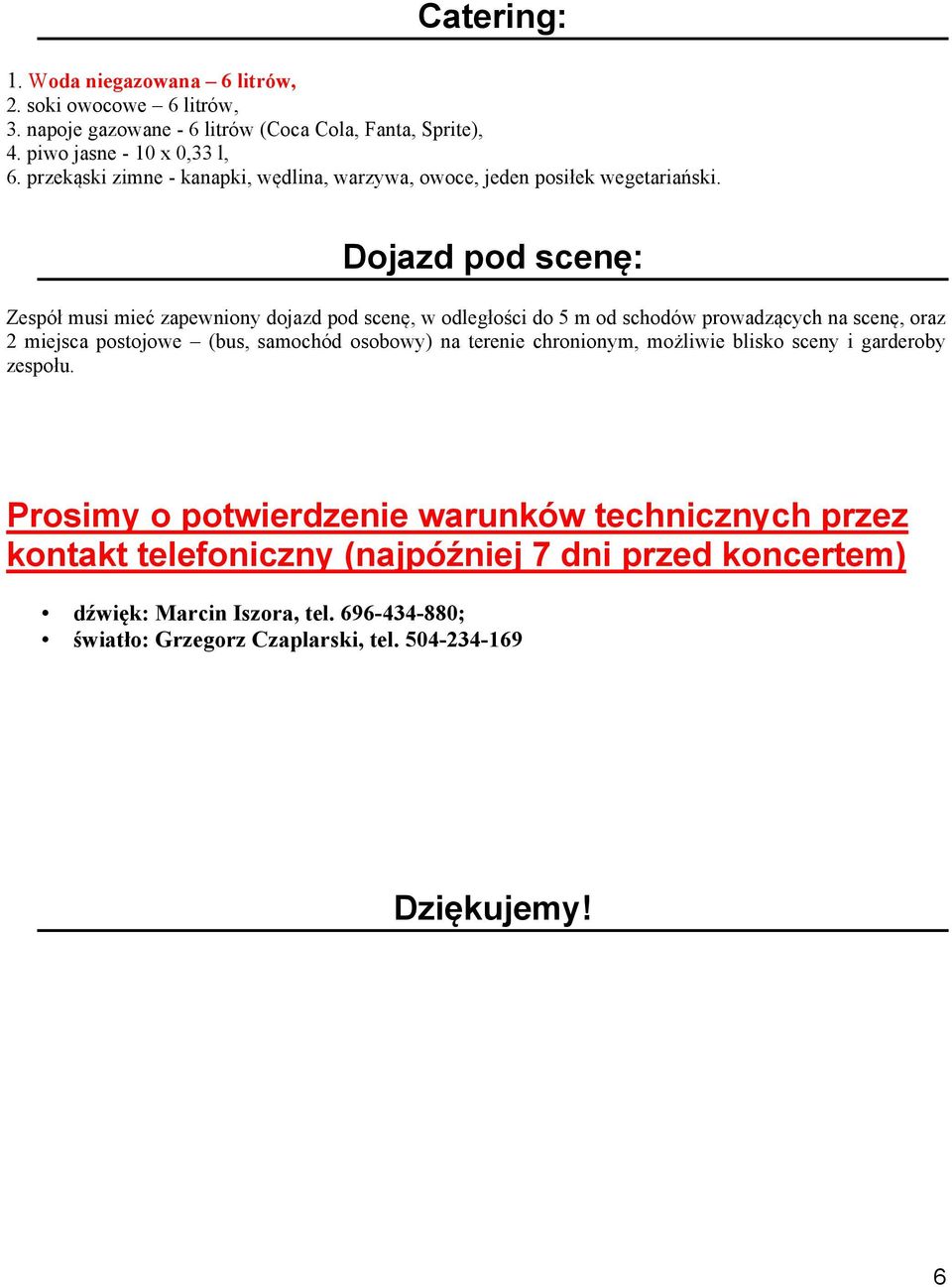 Dojazd pod scenę: Zespół musi mieć zapewniony dojazd pod scenę, w odległości do 5 m od schodów prowadzących na scenę, oraz 2 miejsca postojowe (bus, samochód osobowy) na