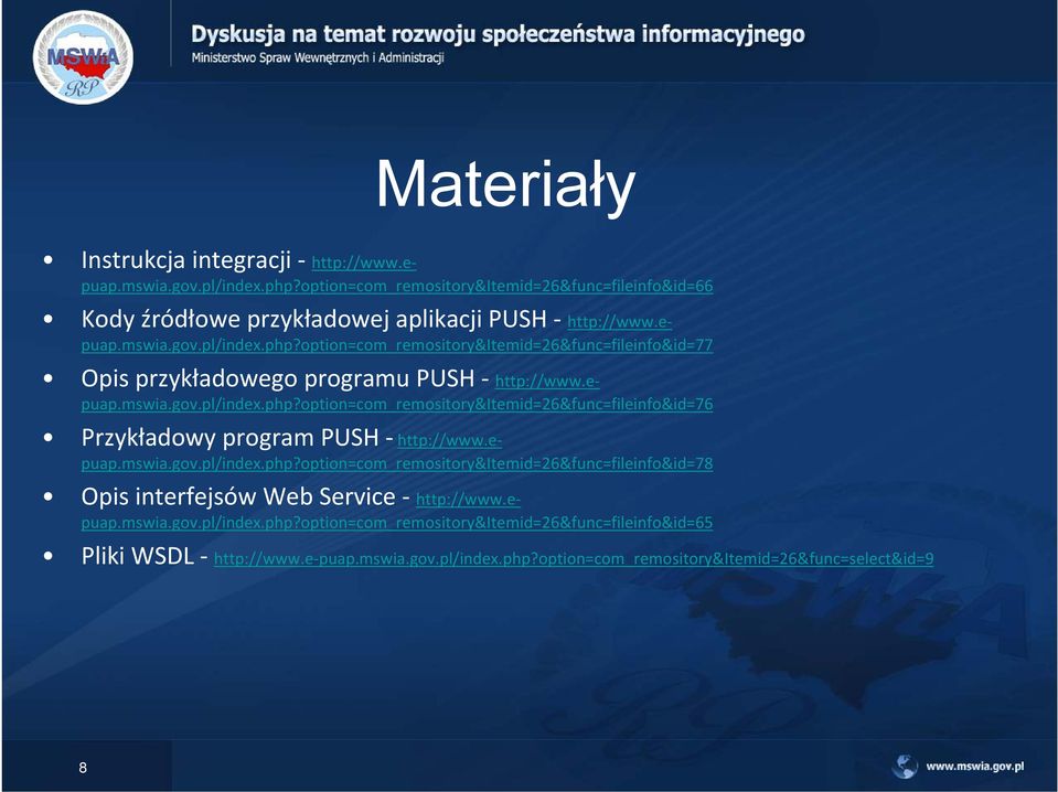 epuap.mswia.gov.pl/index.php?option=com_remository&itemid=26&func=fileinfo&id=78 Opis interfejsów Web Service http://www.epuap.mswia.gov.pl/index.php?option=com_remository&itemid=26&func=fileinfo&id=65 Pliki WSDL http://www.