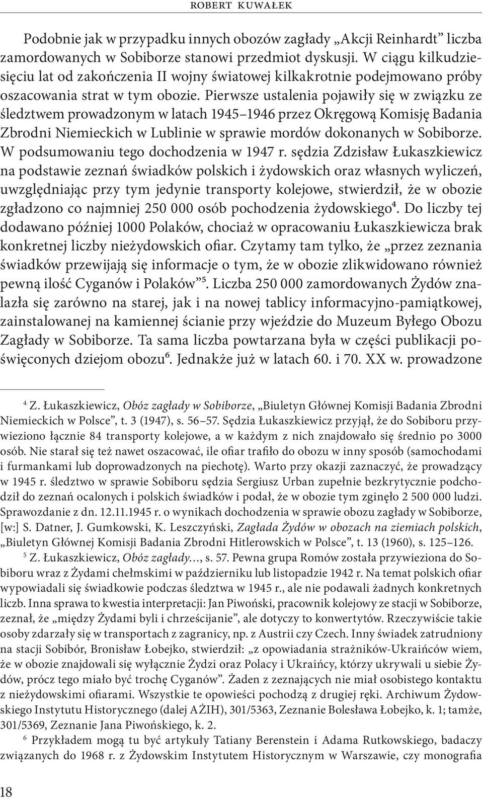 Pierwsze ustalenia pojawiły się w związku ze śledztwem prowadzonym w latach 1945 1946 przez Okręgową Komisję Badania Zbrodni Niemieckich w Lublinie w sprawie mordów dokonanych w Sobiborze.