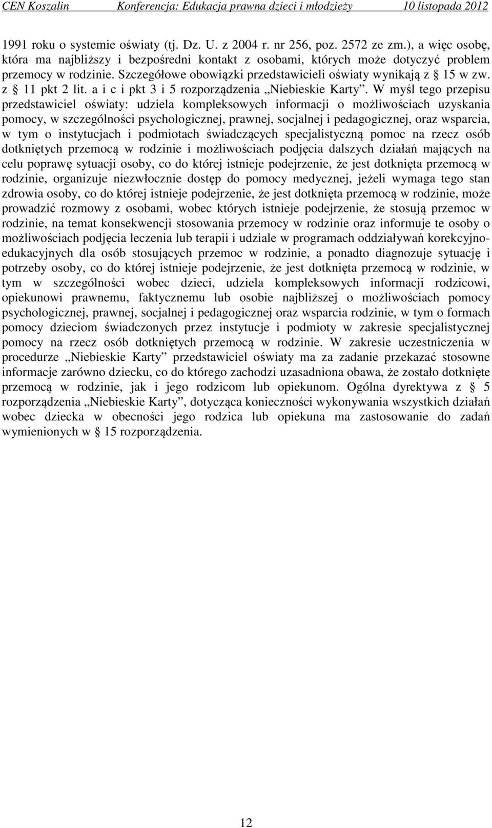 W myśl tego przepisu przedstawiciel oświaty: udziela kompleksowych informacji o możliwościach uzyskania pomocy, w szczególności psychologicznej, prawnej, socjalnej i pedagogicznej, oraz wsparcia, w