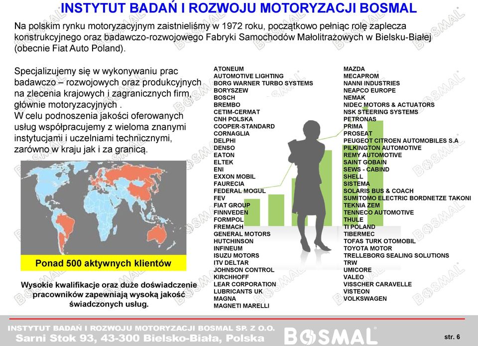 Specjalizujemy się w wykonywaniu prac badawczo rozwojowych oraz produkcyjnych na zlecenia krajowych i zagranicznych firm, głównie motoryzacyjnych.