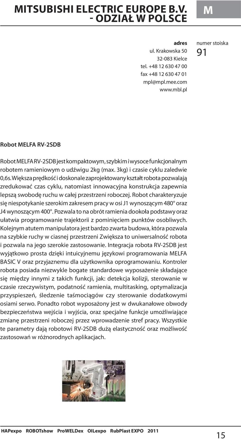 Większa prędkość i doskonale zaprojektowany kształt robota pozwalają zredukować czas cyklu, natomiast innowacyjna konstrukcja zapewnia lepszą swobodę ruchu w całej przestrzeni roboczej.