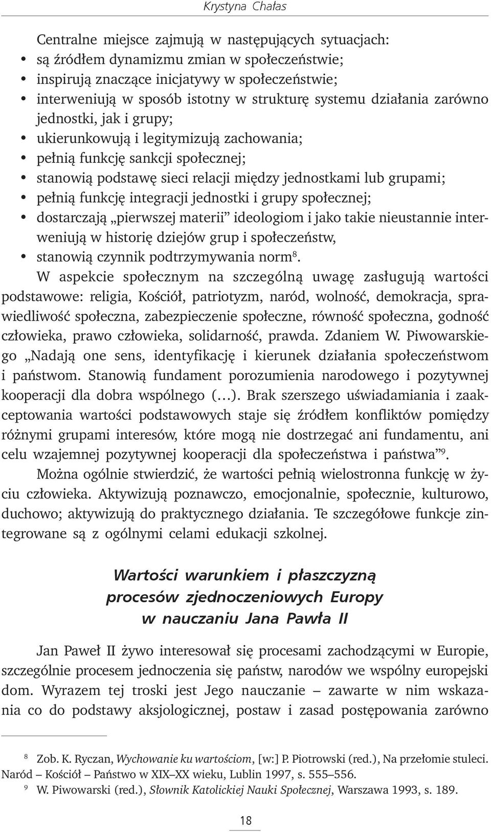 pełnią funkcję integracji jednostki i grupy społecznej; dostarczają pierwszej materii ideologiom i jako takie nieustannie interweniują w historię dziejów grup i społeczeństw, stanowią czynnik