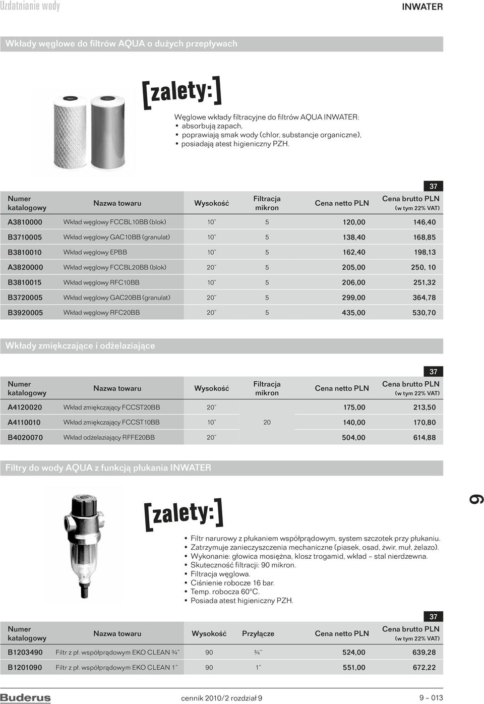 Nazwa towaru Wysokość Filtracja mikron Cena netto PLN Cena brutto PLN A3810000 Wkład węglowy FCCBL10BB (blok) 10 5 120,00 146,40 B10005 Wkład węglowy GAC10BB (granulat) 10 5 138,40 168,85 B3810010