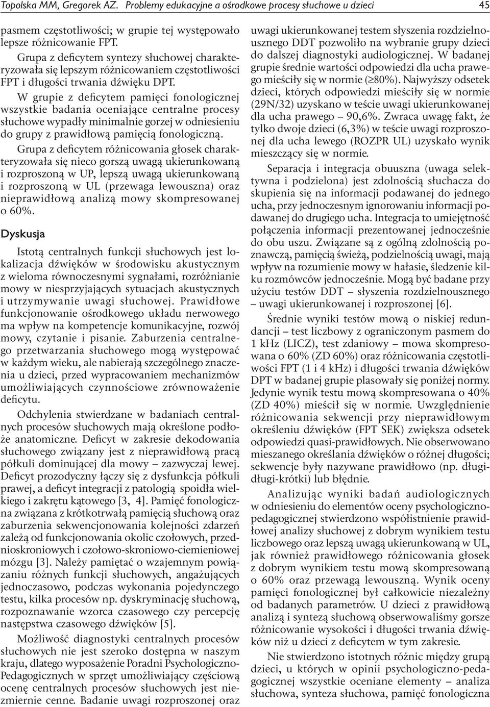 W grupie z em pamięci fonologicznej wszystkie badania oceniające centralne procesy słuchowe wypadły minimalnie gorzej w odniesieniu do grupy z prawidłową pamięcią fonologiczną.