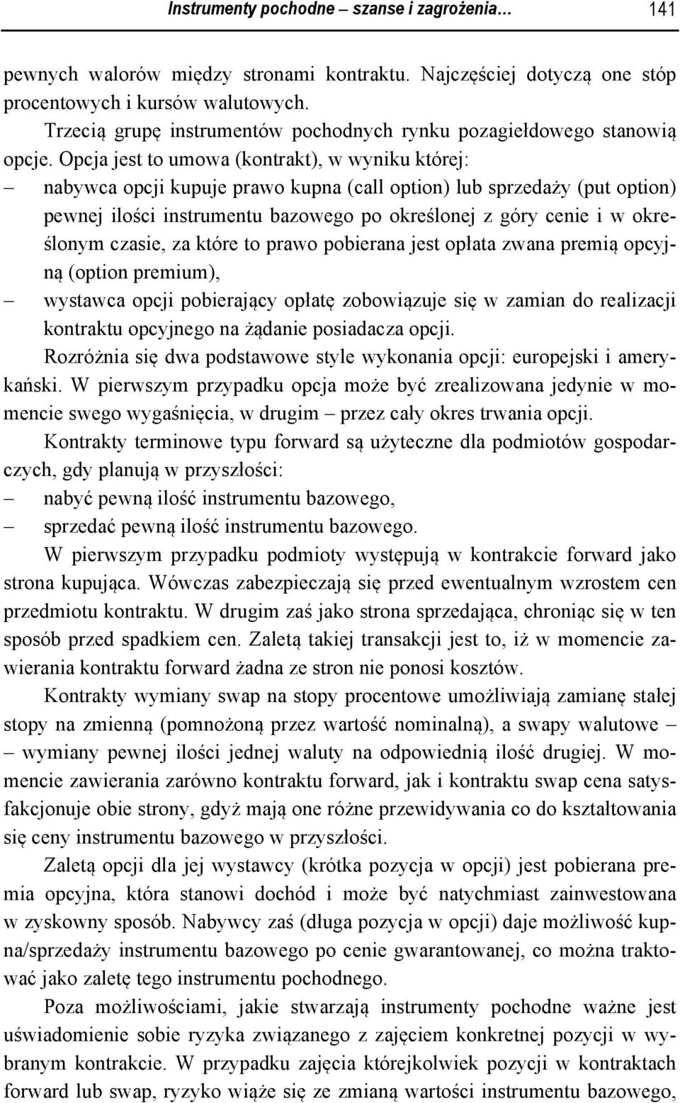 Opcja jest to umowa (kontrakt), w wyniku której: nabywca opcji kupuje prawo kupna (call option) lub sprzedaży (put option) pewnej ilości instrumentu bazowego po określonej z góry cenie i w określonym