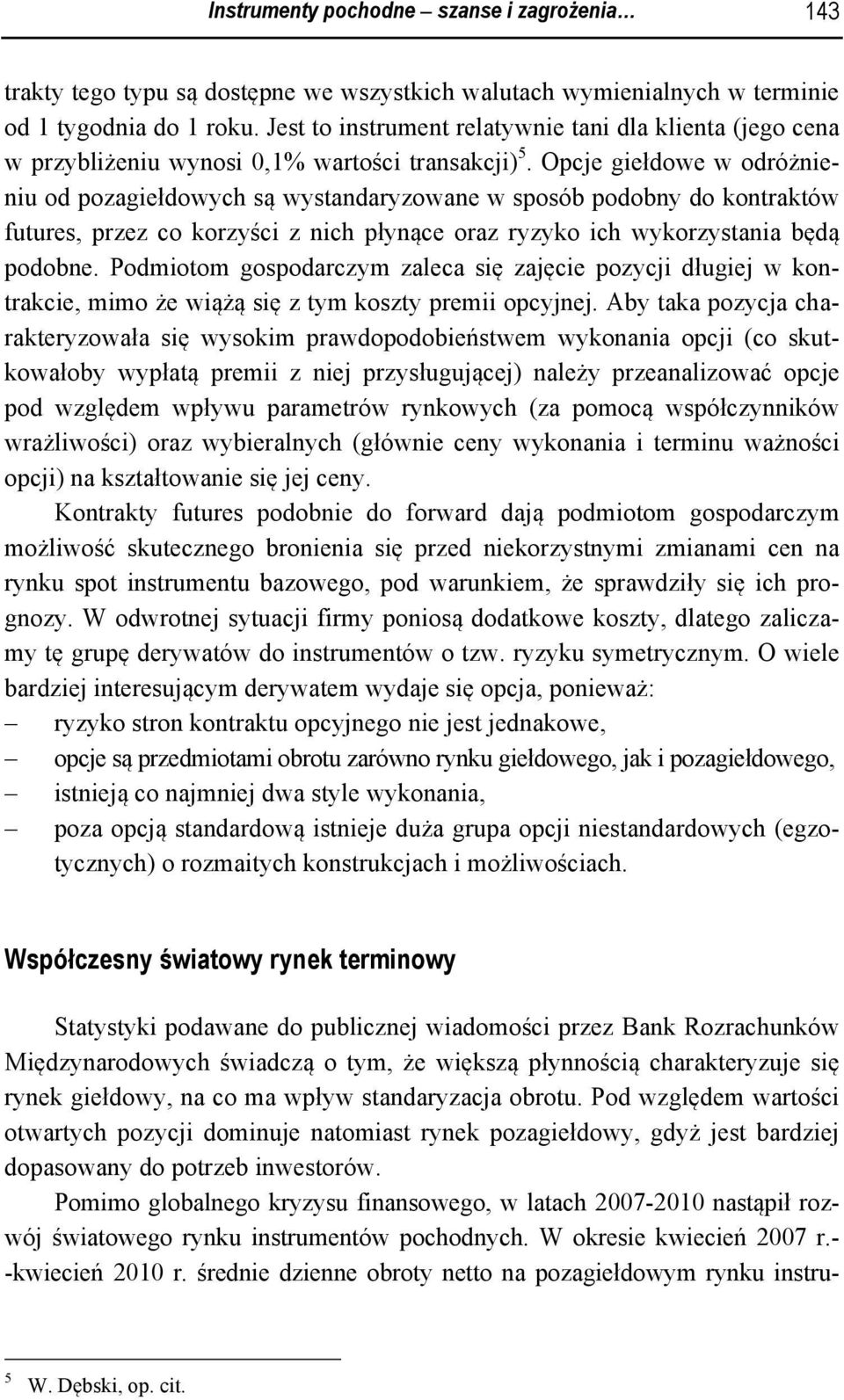 Opcje giełdowe w odróżnieniu od pozagiełdowych są wystandaryzowane w sposób podobny do kontraktów futures, przez co korzyści z nich płynące oraz ryzyko ich wykorzystania będą podobne.