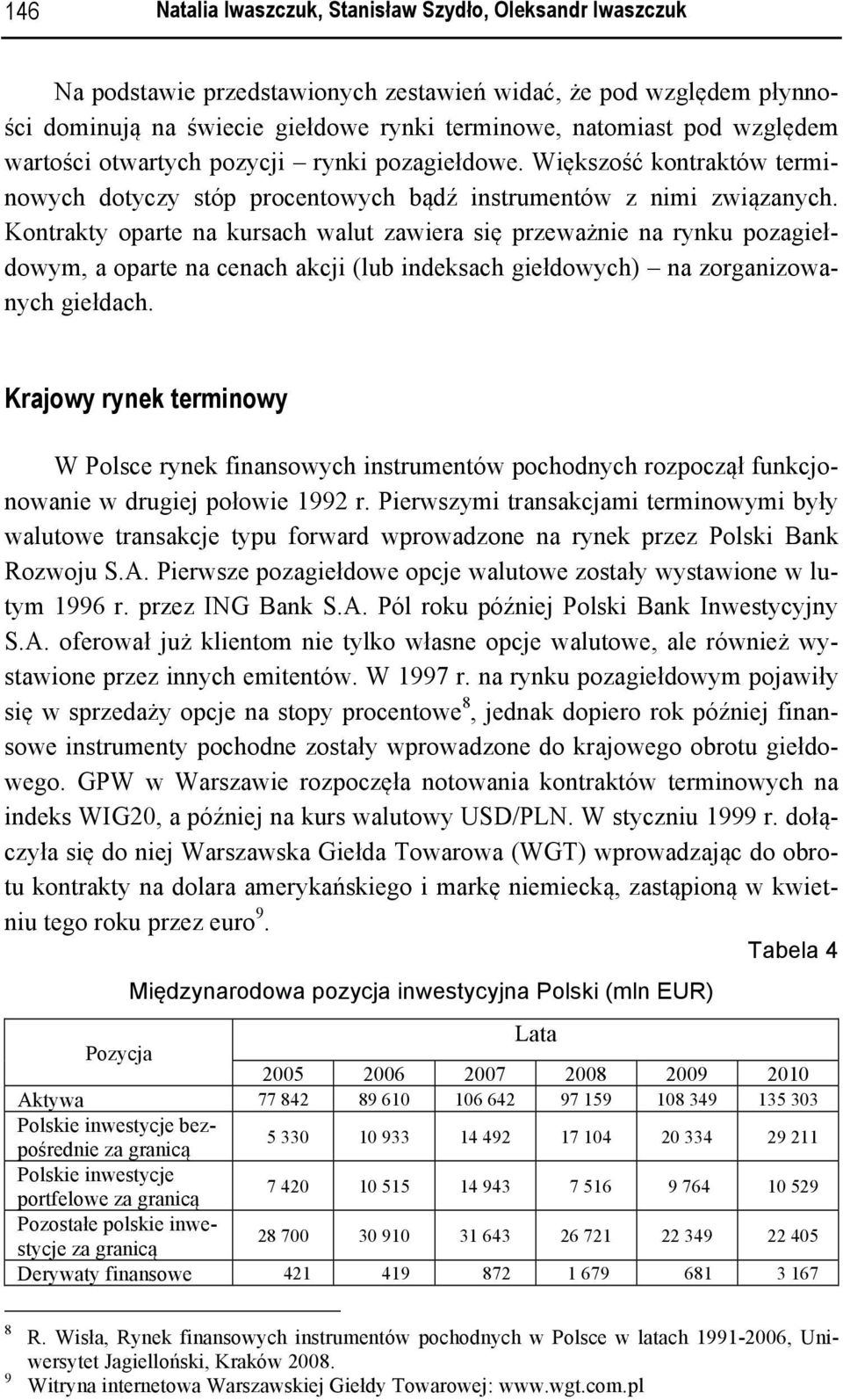 Kontrakty oparte na kursach walut zawiera się przeważnie na rynku pozagiełdowym, a oparte na cenach akcji (lub indeksach giełdowych) na zorganizowanych giełdach.