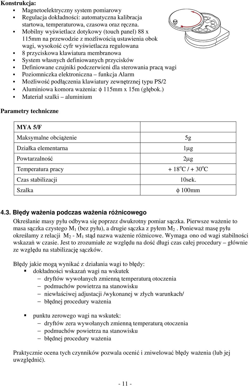 definiowanych przycisków Definiowane czujniki podczerwieni dla sterowania pracą wagi Poziomniczka elektroniczna funkcja Alarm Możliwość podłączenia klawiatury zewnętrznej typu PS/2 Aluminiowa komora