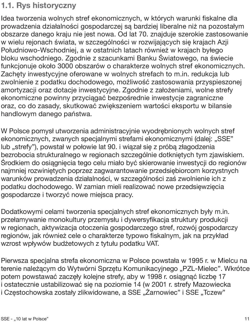 znajduje szerokie zastosowanie w wielu rejonach świata, w szczególności w rozwijających się krajach Azji Południowo-Wschodniej, a w ostatnich latach również w krajach byłego bloku wschodniego.