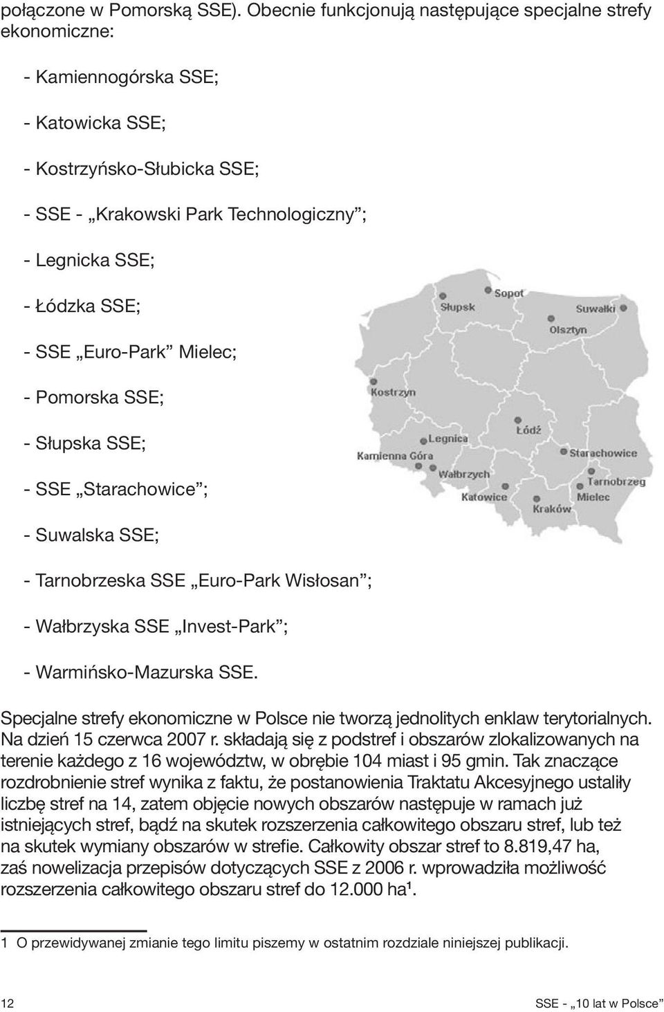 - SSE Euro-Park Mielec; - Pomorska SSE; - Słupska SSE; - SSE Starachowice ; - Suwalska SSE; - Tarnobrzeska SSE Euro-Park Wisłosan ; - Wałbrzyska SSE Invest-Park ; - Warmińsko-Mazurska SSE.