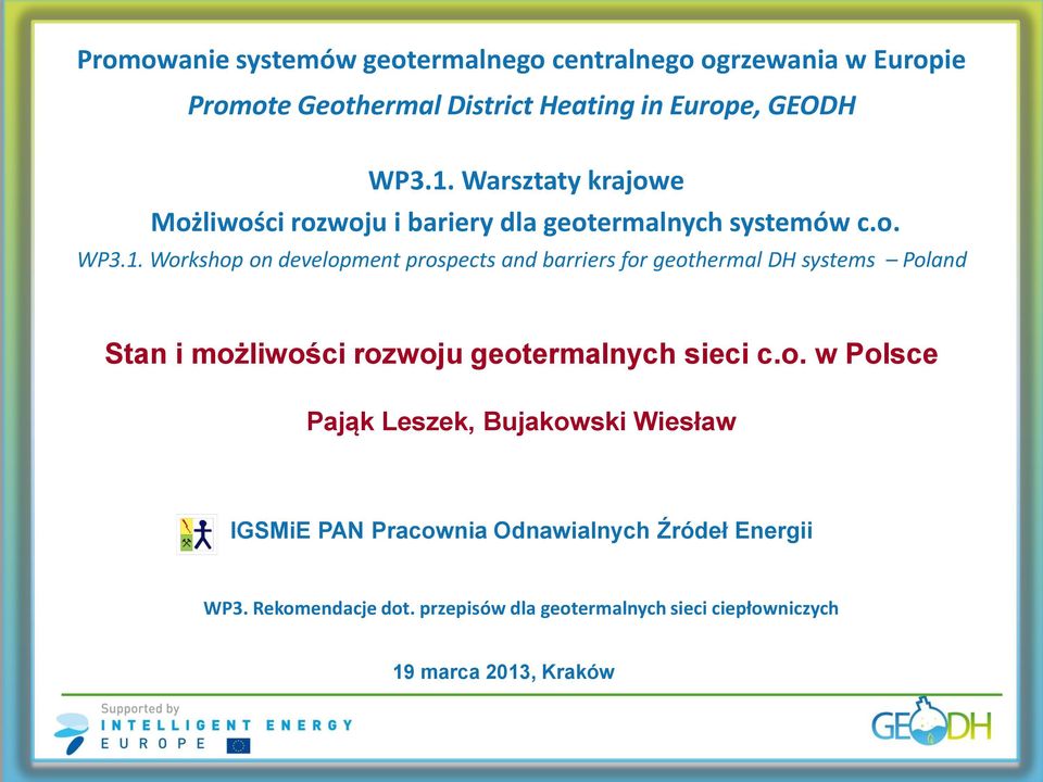 Workshop on development prospects and barriers for geothermal DH systems Poland Stan i możliwości rozwoju geotermalnych sieci c.o. w Polsce Pająk Leszek, Bujakowski Wiesław IGSMiE PAN Pracownia Odnawialnych Źródeł Energii WP3.